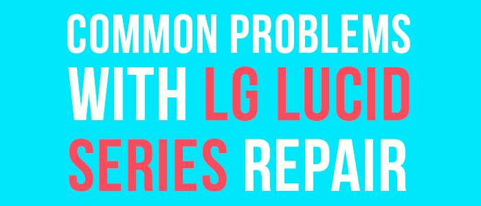 How to Fix Common Problems with LG Lucid Series Repair